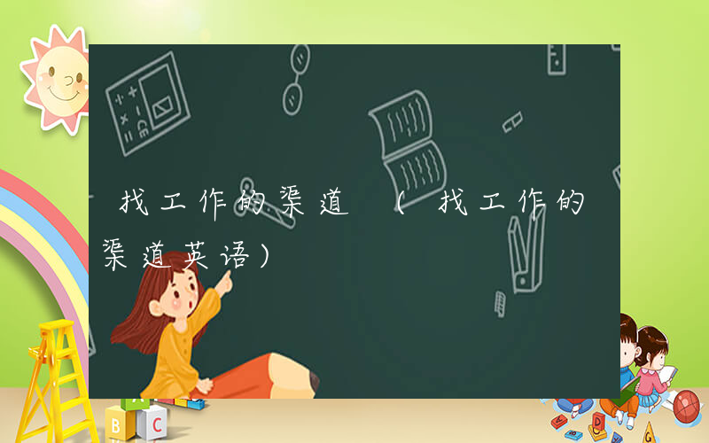 找工作的渠道 (找工作的渠道英语)